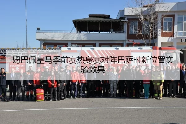 姆巴佩皇马季前赛热身赛对阵巴萨时新位置实验效果