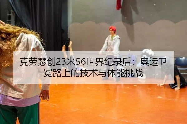 ke-lao-se-chuang-mi-shi-jie-ji-lu-hou-ao-yun-wei-mian-lu-shang-de-ji-shu-yu-ti-neng-tiao-zhan-3-503.jpg
